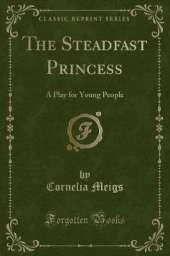 The Steadfast Princess: A Play for Young People (Classic Reprint)