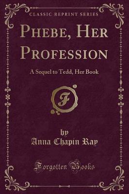 Phebe, Her Profession: A Sequel to Tedd, Her Book (Classic Reprint)