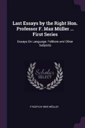 Last Essays by the Right Hon. Professor F. Max Müller ... First Series: Essays On Language, Folklore and Other Subjects