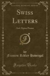 Swiss Letters: And Alpine Poems (Classic Reprint)