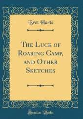 The Luck of Roaring Camp, and Other Sketches (Classic Reprint)