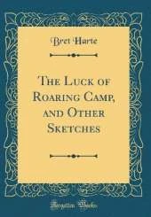 The Luck of Roaring Camp, and Other Sketches (Classic Reprint)