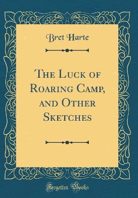 The Luck of Roaring Camp, and Other Sketches (Classic Reprint)