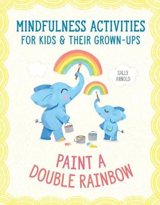 Paint a Double Rainbow: 40 Mindfulness Activities for Kids and Their Grown-Ups to Feel Calm, Focused and Happy