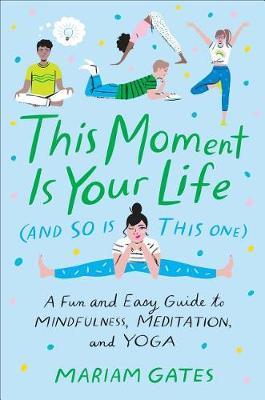 This Moment Is Your Life (and So Is This One): A Fun and Easy Guide to Mindfulness, Meditation, and Yoga