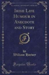 Irish Life Humour in Anecdote and Story (Classic Reprint)
