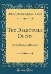 The Delectable Duchy: Stories, Studies, and Sketches (Classic Reprint)
