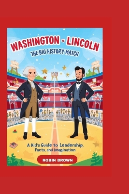 Washington Vs Lincoln the Big History Match: A Kid's Guide to Leadership, Fun facts, and Imagination