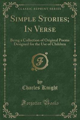 Simple Stories; In Verse: Being a Collection of Original Poems Designed for the Use of Children (Classic Reprint)
