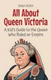All About Queen Victoria: A Kid's Guide to the Queen Who Ruled an Empire