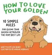 How to Love Your Golden: 10 Simple Rules for Giving Your Golden Retriever the Very Best Life