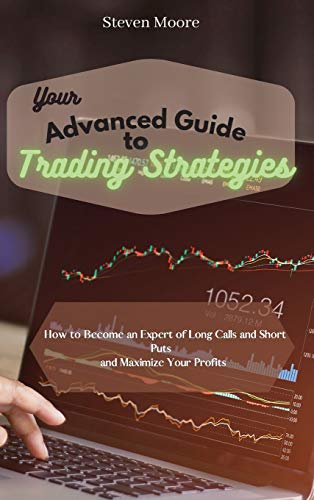 Your Advanced Guide to Trading Strategies: How to Become an Expert of Long Calls and Short Puts and Maximize Your Profits
