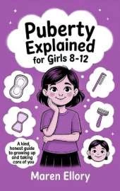 Puberty Explained for Girls 8-12: A Kind, Honest Guide to Growing Up and Taking Care of You