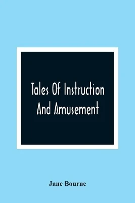 Tales Of Instruction And Amusement: Comprising The Garden, A Cumberland Tale, In Prose; William'S Wishes, In Verse; Precepts, In Prose And Verse; To Which Are Now Added More Precepts And The Election
