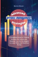 Advanced Options Management Strategies: A Complete Guide to Trading: Analyze the Market and Develop Your Exit Strategies to Lower Risks and Maximize Profits