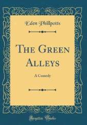 The Green Alleys: A Comedy (Classic Reprint)