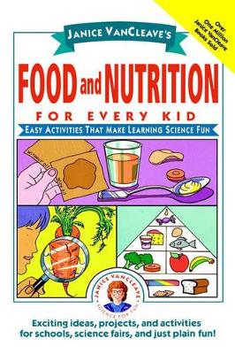 Janice VanCleave's Food and Nutrition for Every Kid: Easy Activities That Make Learning Science Fun