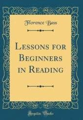 Lessons for Beginners in Reading (Classic Reprint)