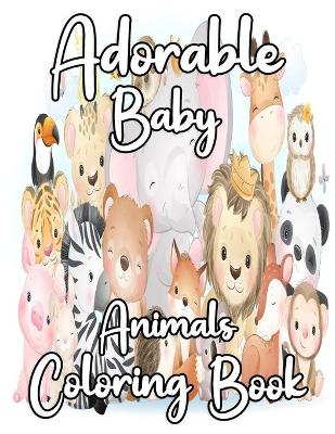 Adorable Baby Animals Coloring book: A Coloring Book Featuring 25 Incredibly Cute and Lovable Baby Animals for kids, Hours of Coloring Fun