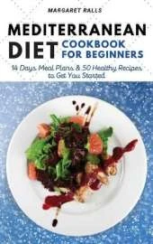 Mediterranean Diet Cookbook for Beginners: 14 Days Meal Plans and 50 Healthy Recipes to Get You Started (with Pictures).