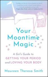 Your Moontime Magic: A Girl's Guide to Getting Your Period and Loving Your Body