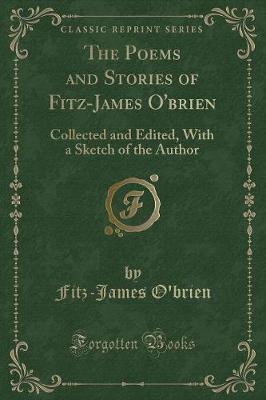 The Poems and Stories of Fitz-James O'brien: Collected and Edited, With a Sketch of the Author (Classic Reprint)