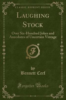Laughing Stock: Over Six-Hundred Jokes and Anecdotes of Uncertain Vintage (Classic Reprint)