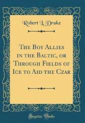 The Boy Allies in the Baltic, or Through Fields of Ice to Aid the Czar (Classic Reprint)