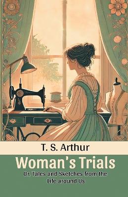 Woman's TrialsOr, Tales and Sketches from the Life around Us (Edition2024)
