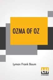 Ozma Of Oz: A Record Of Her Adventures With Dorothy Gale Of Kansas, The Yellow Hen, The Scarecrow, The Tin Woodman, Tiktok, The Cowardly Lion And The Hungry Tiger; Besides Other Good People Too Numerous To Mention Faithfully Recorded Herein