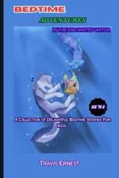 Bedtime Adventures in the Enchanted Water: A Collection 15 'N 1 Of Delightful Bedtime Cute Short Stories Book For Kids Children Ages 2 - 10; Engaging Early Learners With Enchanting Underwater Tales.