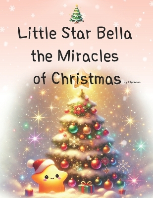 Little Star Bella the Miracles of Christmas: Christmas Miracles Illuminated by a Star's Light