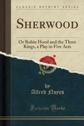 Sherwood: Or Robin Hood and the Three Kings, a Play in Five Acts (Classic Reprint)