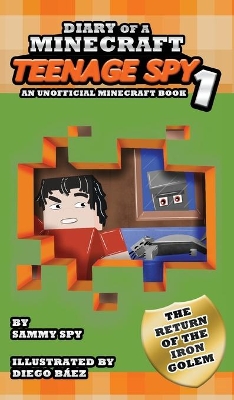 Diary Of A Minecraft Teenage Spy: Book 1: The Return Of The Iron Golem (An Unofficial Minecraft Book)