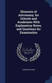 Elements of Astronomy, for Schools and Academies With Explanatory Notes, and Questions for Examination