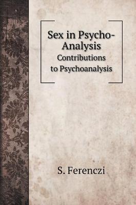 Sex in Psycho-Analysis: Contributions to Psychoanalysis