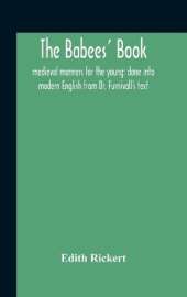 The Babees' Book: Medieval Manners For The Young: Done Into Modern English From Dr. Furnivall'S Text