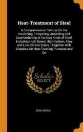 Heat-Treatment of Steel: A Comprehensive Treatise On the Hardening, Tempering, Annealing and Casehardening of Various Kinds of Steel, Including High-Speed, High-Carbon, Alloy and Low-Carbon Steels: Together With Chapters On Heat-Treating Furnaces and On