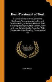 Heat-Treatment of Steel: A Comprehensive Treatise On the Hardening, Tempering, Annealing and Casehardening of Various Kinds of Steel, Including High-Speed, High-Carbon, Alloy and Low-Carbon Steels: Together With Chapters On Heat-Treating Furnaces and On