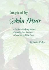 Inspired by John Muir: A Guide to Studying Nature, Capturing Stories and Advocating for Wild Places