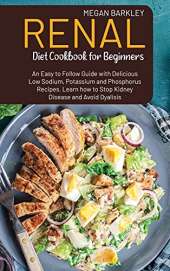Renal Diet Cookbook for Beginners: An Easy-to-Follow Guide with Delicious Low Sodium, Potassium and Phosphorus Recipes. Learn how to Stop Kidney Disease and Avoid Dialysis