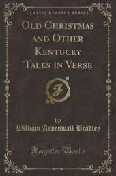 Old Christmas and Other Kentucky Tales in Verse (Classic Reprint)
