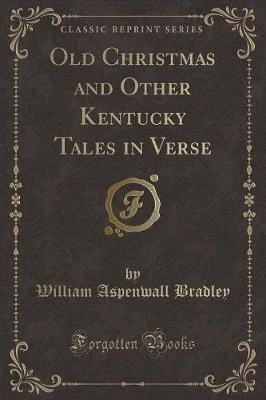Old Christmas and Other Kentucky Tales in Verse (Classic Reprint)