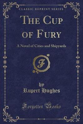 The Cup of Fury: A Novel of Cities and Shipyards (Classic Reprint)