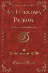 An Unknown Patriot: A Story of the Secret Service (Classic Reprint)