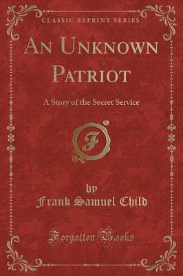 An Unknown Patriot: A Story of the Secret Service (Classic Reprint)
