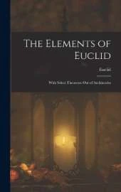 The Elements of Euclid; With Select Theorems Out of Archimedes