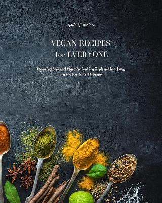 Vegan Recipes for Everyone: Vegan Cookbook for Beginners. Prepare Delicious Dishes with Simple Vegetable Recipes to Amaze all your Diners