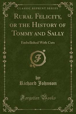 Rural Felicity, or the History of Tommy and Sally: Embellished With Cuts (Classic Reprint)