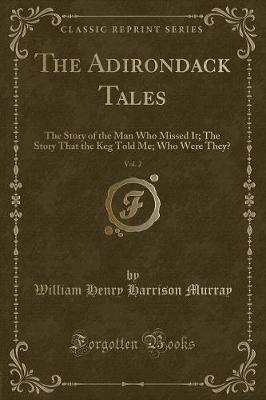 The Adirondack Tales, Vol. 2: The Story of the Man Who Missed It; The Story That the Keg Told Me; Who Were They? (Classic Reprint)